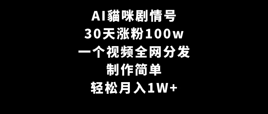 AI貓咪剧情号，30天涨粉100w，制作简单，一个视频全网分发，轻松月入1W+-星云科技 adyun.org