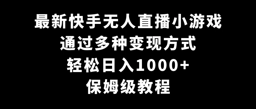 最新快手无人直播小游戏，多种变现方式，轻松日入1000+，保姆级教程-星云科技 adyun.org