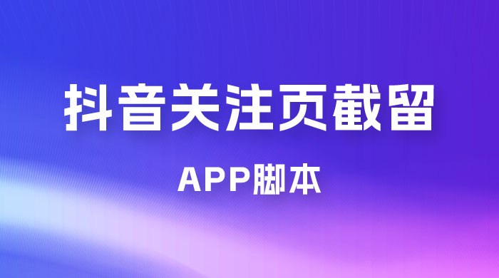 抖音关注页对标截留 App 脚本，精准引流创业粉-星云科技 adyun.org