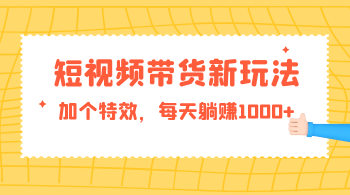 短视频带货新玩法，加个特效，每天躺赚1000+，小白当天见收益-星云科技 adyun.org