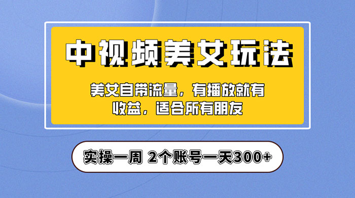 中视频美女号项目拆解：实操一天 300+ 保姆级教程助力你快速成单！-星云科技 adyun.org