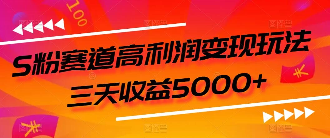 S粉赛道高利润变现玩法，三天收益5000+，从0到1实战教学，小白当天学会-星云科技 adyun.org